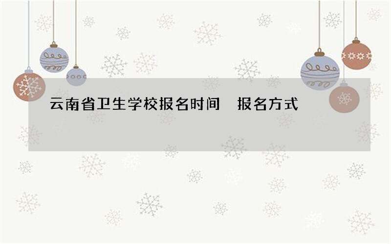 云南省卫生学校报名时间 报名方式